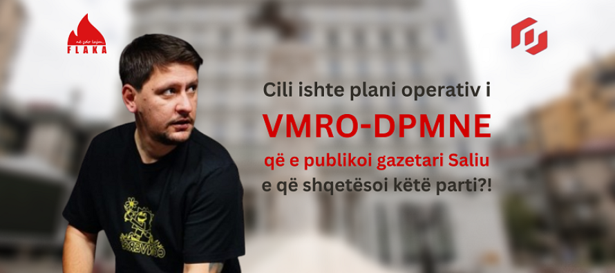 Cili ishte plani operativ i VMRO-DPMNE  që e publikoi gazetari Saliu e që shqetësoi këtë parti?!