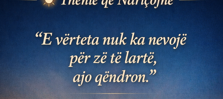 Thënie që Ndriçojnë: “E vërteta nuk ka nevojë për zë të lartë, ajo qëndron”